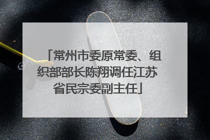 常州市委原常委、组织部部长陈翔调任江苏省民宗委副主任