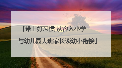 带上好习惯 从容入小学——与幼儿园大班家长谈幼小衔接
