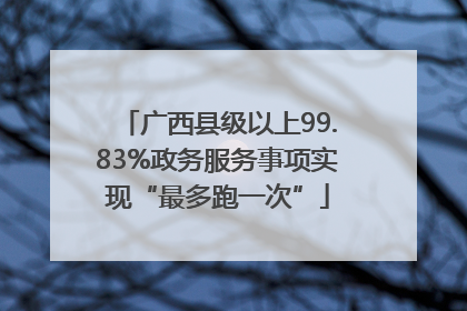 广西县级以上99.83%政务服务事项实现“最多跑一次”