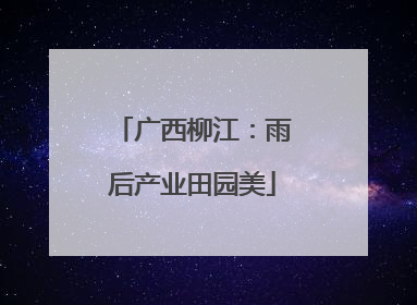 广西柳江：雨后产业田园美