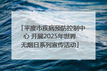 平度市疾病预防控制中心 开展2025年世界无烟日系列宣传活动