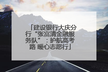 建设银行大庆分行“张富清金融服务队”：护航高考路 暖心志愿行