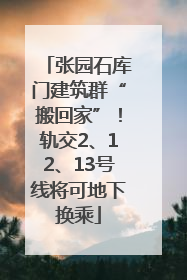 张园石库门建筑群“搬回家”！轨交2、12、13号线将可地下换乘