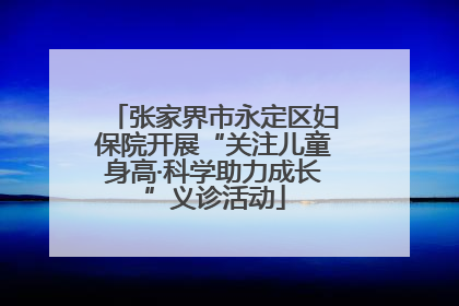 张家界市永定区妇保院开展“关注儿童身高·科学助力成长”义诊活动
