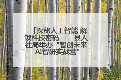 探秘人工智能 解锁科技密码——县人社局举办“智创未来 AI智研实战营”主题创业沙龙活动