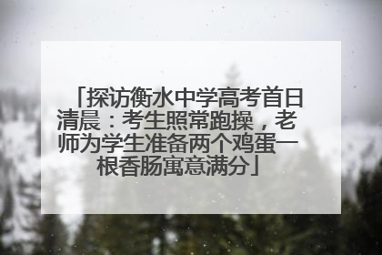探访衡水中学高考首日清晨：考生照常跑操，老师为学生准备两个鸡蛋一根香肠寓意满分