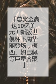 总奖金高达10亿美元！新版世俱杯下周华丽登场，梅西、姆巴佩等巨星齐聚