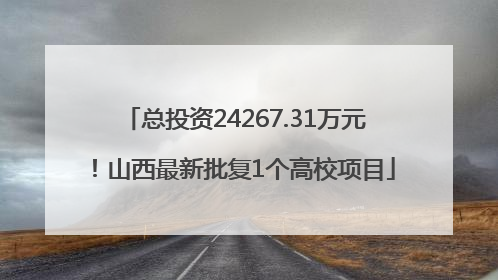 总投资24267.31万元！山西最新批复1个高校项目