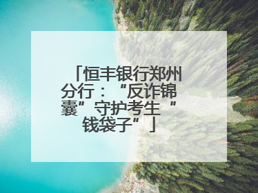 恒丰银行郑州分行：“反诈锦囊”守护考生“钱袋子”