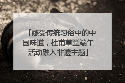 感受传统习俗中的中国味道，杜甫草堂端午活动融入非遗主题