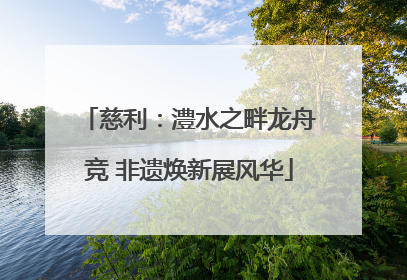 慈利：澧水之畔龙舟竞 非遗焕新展风华