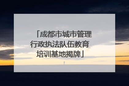 成都市城市管理行政执法队伍教育培训基地揭牌