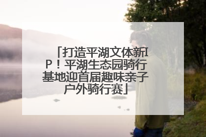 打造平湖文体新IP！平湖生态园骑行基地迎首届趣味亲子户外骑行赛