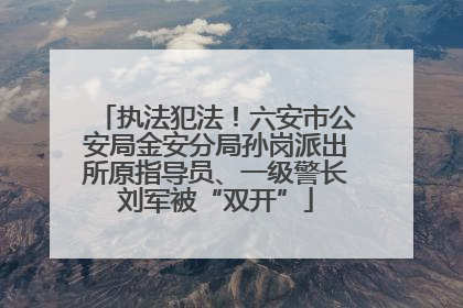 执法犯法！六安市公安局金安分局孙岗派出所原指导员、一级警长刘军被“双开”
