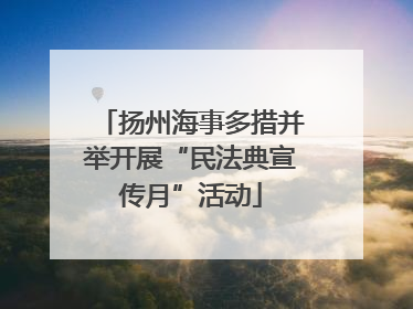扬州海事多措并举开展“民法典宣传月”活动