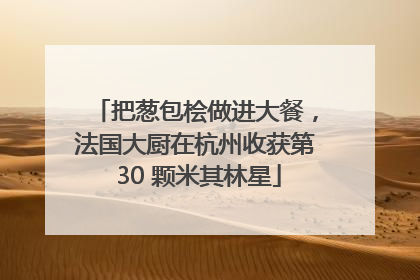 把葱包桧做进大餐，法国大厨在杭州收获第 30 颗米其林星