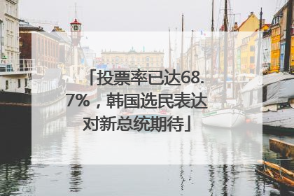 投票率已达68.7%，韩国选民表达对新总统期待