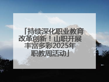 持续深化职业教育改革创新！山职开展丰富多彩2025年职教周活动