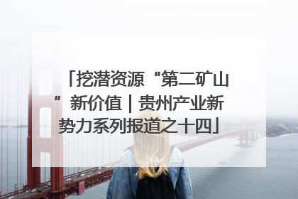 挖潜资源“第二矿山”新价值｜贵州产业新势力系列报道之十四