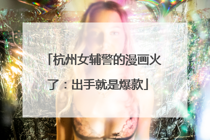 杭州女辅警的漫画火了：出手就是爆款