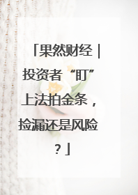果然财经｜投资者“盯”上法拍金条，捡漏还是风险？