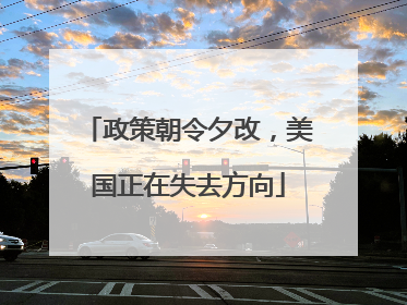 政策朝令夕改，美国正在失去方向