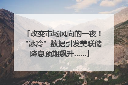 改变市场风向的一夜！“冰冷”数据引发美联储降息预期飙升……