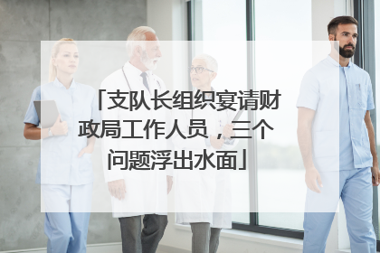 支队长组织宴请财政局工作人员，三个问题浮出水面