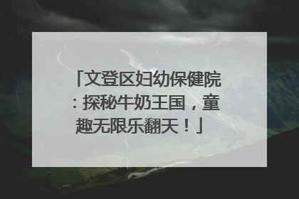 文登区妇幼保健院：探秘牛奶王国，童趣无限乐翻天！