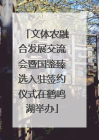 文体农融合发展交流会暨国鉴臻选入驻签约仪式在鹤鸣湖举办