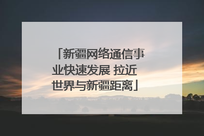 新疆网络通信事业快速发展 拉近世界与新疆距离