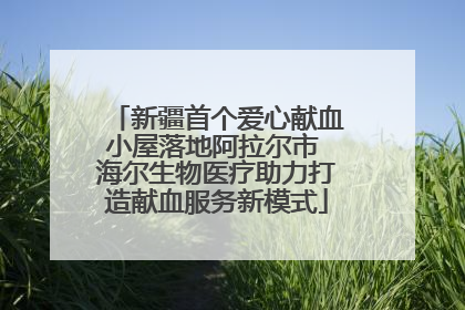 新疆首个爱心献血小屋落地阿拉尔市 海尔生物医疗助力打造献血服务新模式