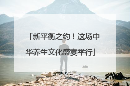 新平衡之约！这场中华养生文化盛宴举行