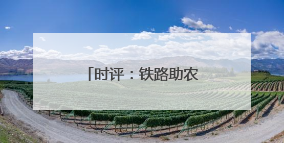 时评：铁路助农让“远方”与“家”同频共振