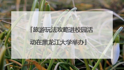 旅游玩法攻略进校园活动在黑龙江大学举办
