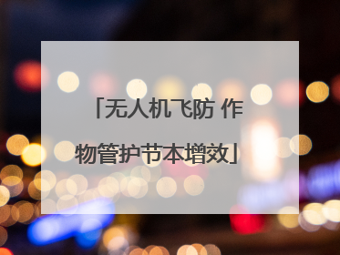 无人机飞防 作物管护节本增效