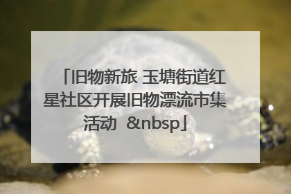 旧物新旅 玉塘街道红星社区开展旧物漂流市集活动   