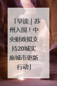 早读｜苏州入围！中央财政拟支持20城实施城市更新行动