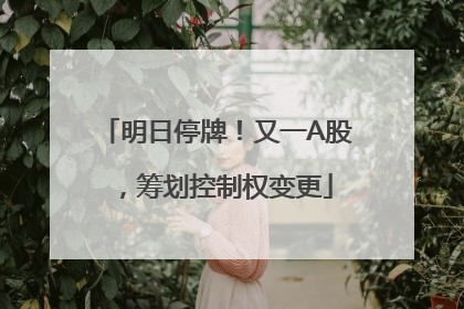 明日停牌！又一A股，筹划控制权变更