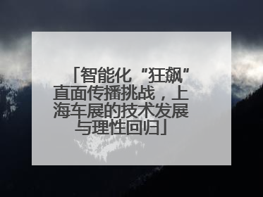 智能化“狂飙”直面传播挑战，上海车展的技术发展与理性回归