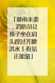 暴雨来袭，消防员让孩子坐在肩头蹚过齐腰洪水丨看见正能量