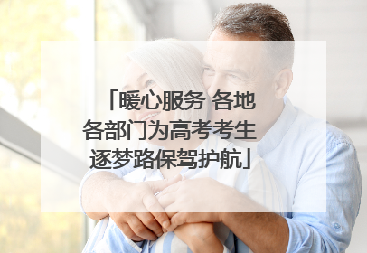 暖心服务 各地各部门为高考考生逐梦路保驾护航