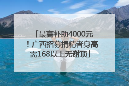 最高补助4000元！广西招募捐精者身高需168以上无谢顶