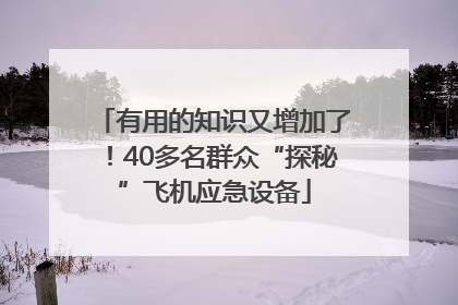 有用的知识又增加了！40多名群众“探秘”飞机应急设备