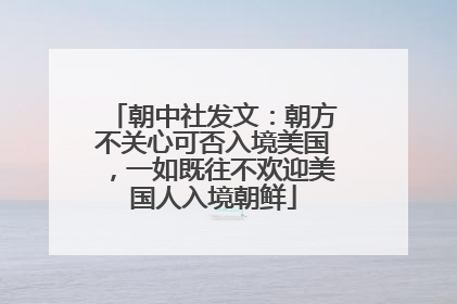 朝中社发文：朝方不关心可否入境美国，一如既往不欢迎美国人入境朝鲜