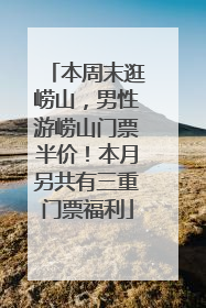 本周末逛崂山，男性游崂山门票半价！本月另共有三重门票福利