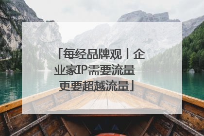 每经品牌观丨企业家IP需要流量 更要超越流量