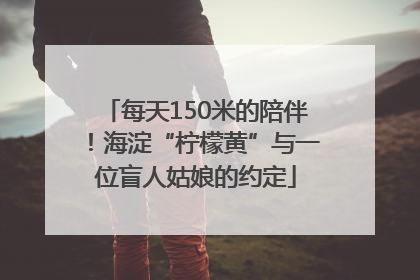 每天150米的陪伴！海淀“柠檬黄”与一位盲人姑娘的约定