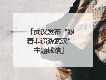 武汉发布“跟着非遗游武汉”主题线路