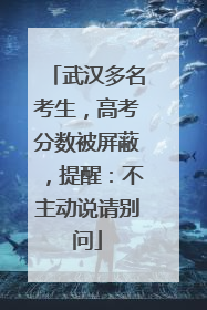 武汉多名考生，高考分数被屏蔽，提醒：不主动说请别问
